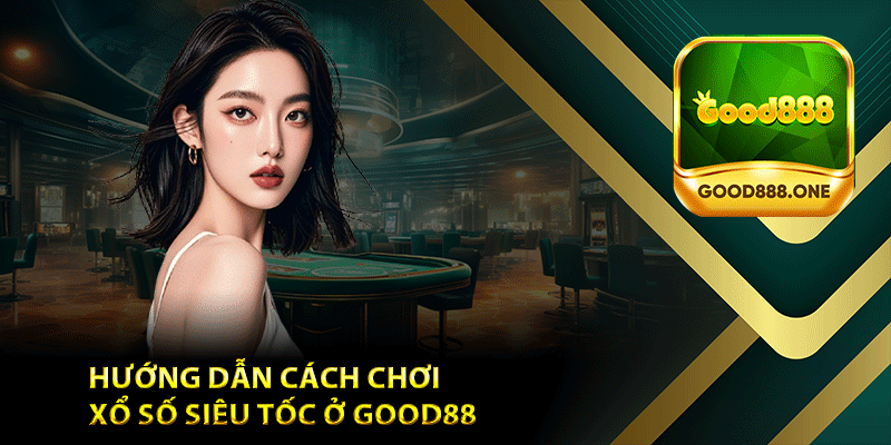 Hướng dẫn cách chơi Xổ số siêu tốc ở Good88